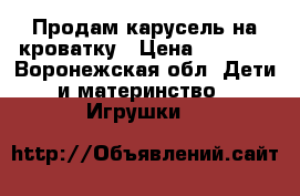 Продам карусель на кроватку › Цена ­ 2 000 - Воронежская обл. Дети и материнство » Игрушки   